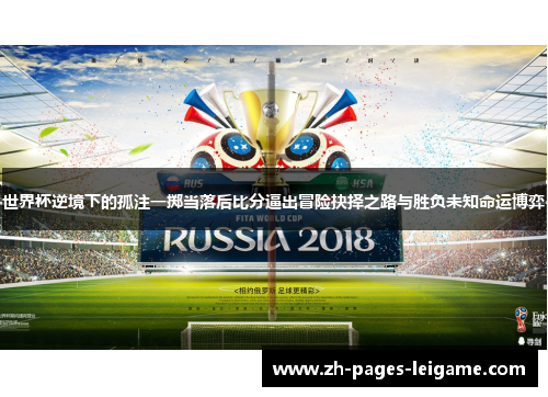 世界杯逆境下的孤注一掷当落后比分逼出冒险抉择之路与胜负未知命运博弈