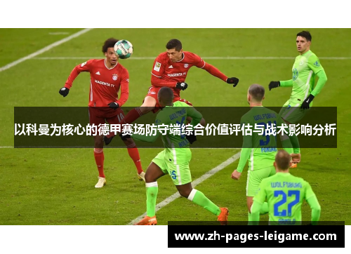 以科曼为核心的德甲赛场防守端综合价值评估与战术影响分析