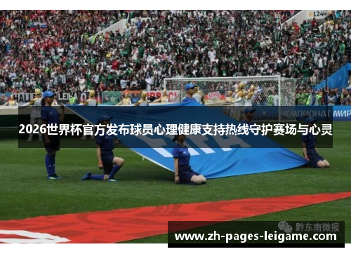 2026世界杯官方发布球员心理健康支持热线守护赛场与心灵