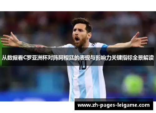 从数据看C罗亚洲杯对阵阿根廷的表现与影响力关键指标全景解读 从数据看C罗亚洲杯对阵阿根廷的表现与影响力关键指标全景解读