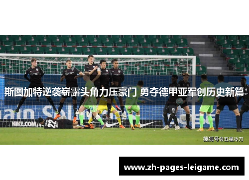 斯图加特逆袭崭露头角力压豪门 勇夺德甲亚军创历史新篇 斯图加特逆袭崭露头角力压豪门 勇夺德甲亚军创历史新篇