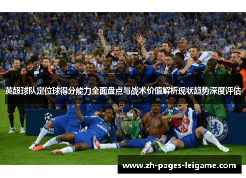 英超球队定位球得分能力全面盘点与战术价值解析现状趋势深度评估