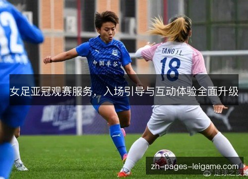 女足亚冠观赛服务,入场引导与互动体验全面升级 女足亚冠观赛服务,入场引导与互动体验全面升级