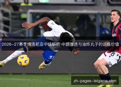 2026-27赛季博洛尼亚中场解析 中路渗透与油炸丸子的训练价值