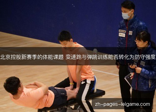北京控股新赛季的体能课题 变速跑与弹跳训练能否转化为防守强度 北京控股新赛季的体能课题 变速跑与弹跳训练能否转化为防守强度